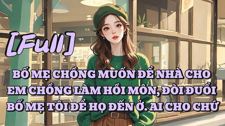 [FULL] BỐ MẸ CHỒNG MUỐN ĐỂ NHÀ CHO EM CHỒNG LÀM HỒI MÔN, ĐÒI ĐUỔI BỐ MẸ TÔI ĐỂ HỌ ĐẾN Ở. AI CHO CHỨ