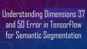 Understanding Dimensions 37 and 50 Error in TensorFlow for Semantic Segmentation