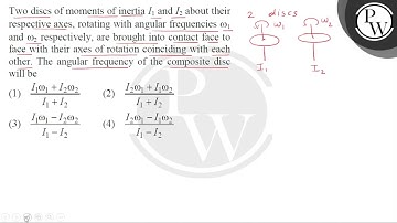 Two discs of moments of inertia \( I_{1} \) and \( I_{2} \) about their respective axes, rotatin....