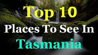 Tasmania - Australia Top 10 Tourist Attractions