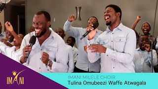 Tulina Omubeezi Waffe Atwagala - Imani Milele Choir