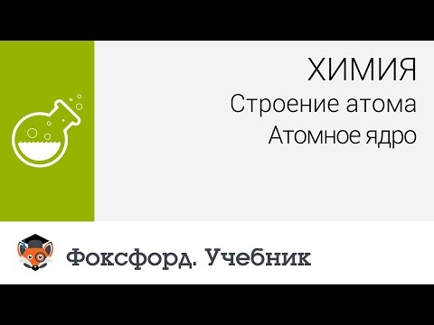 Химия. Строение атома: Атомное ядро. Центр онлайн-обучения «Фоксфорд»