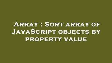 Array : Sort array of JavaScript objects by property value