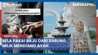 Bela Pakai Baju dari Sarung Milik Mendiang Ayah,Videonya Viral, Tuai Pujian dan Doa