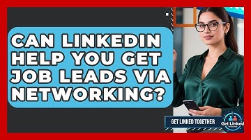 Can LinkedIn Help You Get Job Leads Via Networking? - Get Linked Together