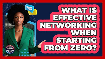 What Is Effective Networking When Starting From Zero? - Social Success Club