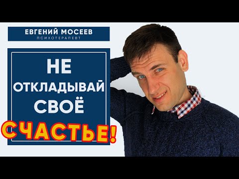 Почему ты откладываешь жизнь и счастливые отношения на потом? Синдром отложенной жизни!