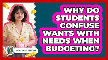 Why Do Students Confuse Wants With Needs When Budgeting? - Budgeting as a Student