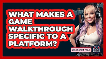What Makes A Game Walkthrough Specific To A Platform? - Video Gamers Vault