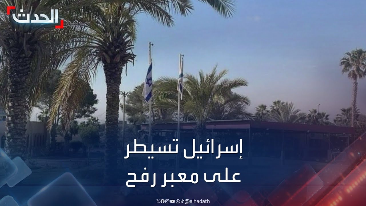 إسرائيل تعلن سيطرتها بالكامل على معبر رفح وترفع أعلامها في محيطه