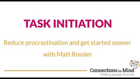 Task initiation - Reduce procrastination and get started sooner