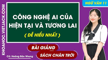 Công nghệ AI của hiện tại và tương lai | Ngữ văn 11 - Chân trời sáng tạo (HAY NHẤT)