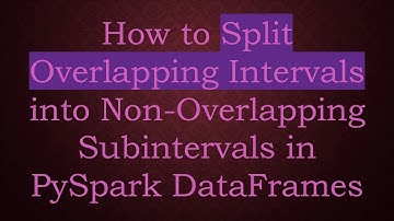 How to Split Overlapping Intervals into Non-Overlapping Subintervals in PySpark DataFrames