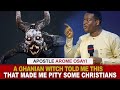 Listen to watch a terrible witch told me in ghana that made me  pity christians  apostle arome o