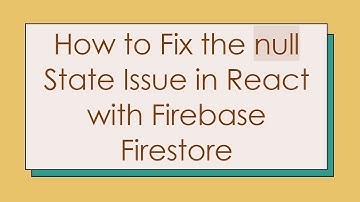 How to Fix the null State Issue in React with Firebase Firestore