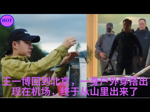 王一博回到北京，一身户外穿搭出现在机场，终于从山里出来了