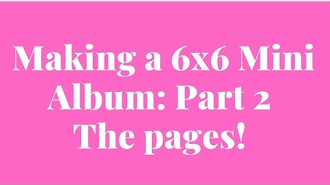 MAKING A 6x6 MINI ALBUM| PART 2| THE PAGES