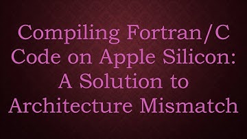 Compiling Fortran/C Code on Apple Silicon: A Solution to Architecture Mismatch
