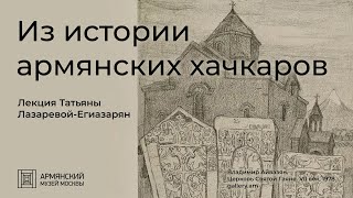 Из истории армянских хачкаров | Лекция Татьяны Лазаревой-Егиазарян