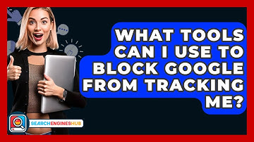 What Tools Can I Use To Block Google From Tracking Me? - SearchEnginesHub.com