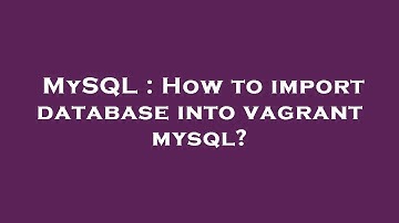 MySQL : How to import database into vagrant mysql?