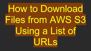 How to Download Files from AWS S3 Using a List of URLs