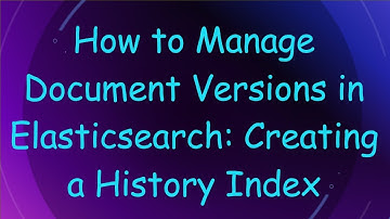 How to Manage Document Versions in Elasticsearch: Creating a History Index