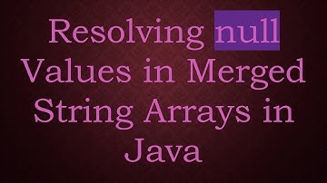 Resolving null Values in Merged String Arrays in Java