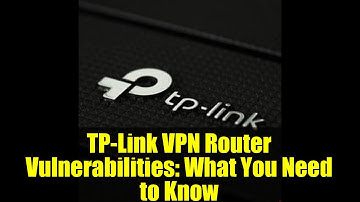 TP-Link VPN Router Vulnerabilities: What You Need to Know
