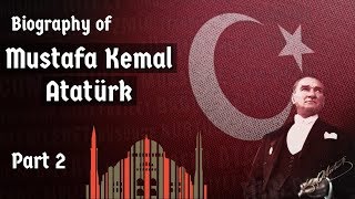 Biography of Mustafa Kemal Ataturk Part-2 - Nationalist leader, founder & first president of Turkey