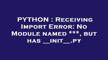 PYTHON : Receiving Import Error: No Module named ***, but has __init__.py