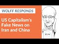 Wolff Responds: US Capitalism's Fake News on Iran and China