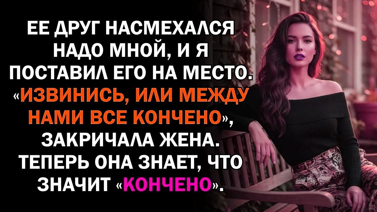 Ее друг насмехался надо мной, и я поставил его на место. «Извинись, или между нами все кончено»,...