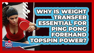 Why Is Weight Transfer Essential For Ping Pong Forehand Topspin Power? - Ping Pong Prodigy