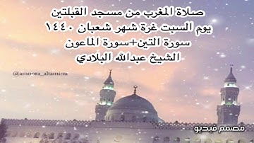 صلاة المغرب من مسجد القبلتين  يوم السبت غرة شهر شعبان ١٤٤٠ سورة التين+ الماعون الشيخ عبدالله البلادي