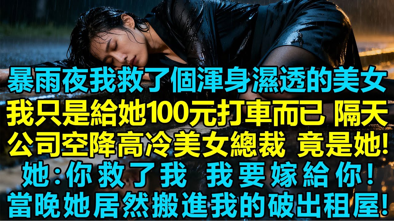 暴雨夜我救了個渾身濕透的美女，我只是給她100元打車而已，隔天公司空降高冷美女總裁，竟是她！她：你救了我，我要嫁給你！我傻眼了！當晚她居然搬進我的破出租屋！