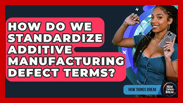 How Do We Standardize Additive Manufacturing Defect Terms? - How Things Break