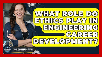 What Role Do Ethics Play in Engineering Career Development? | Your Engineering Future