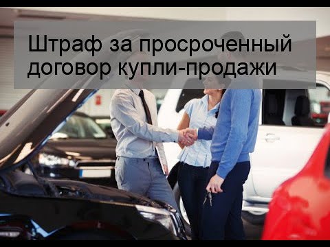 Просрочил постановку на учет автомобиля. Штраф за просроченный договор купли-продажи автомобиля. Штраф за просроченный ДКП при постановке. Какой штраф за просроченный договор купли продажи автомобиля. Штраф за просрочку ДКП при постановке на учёт автомобиля в ГИБДД.