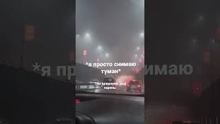 *со звуком* Ты что никогда туман не видела?