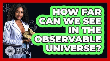 How Far Can We See In The Observable Universe? - Science Through Time