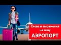 АЭРОПОРТ. Слова и выражения на тему аэропорт. Английский для путешествий