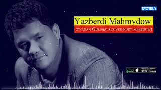 Yazberdi Mahmydow - Owadan Gulshat (Cover Nury Meredow) 2022