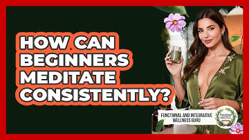 How Can Beginners Meditate Consistently? - Functional and Integrative Wellness Guru