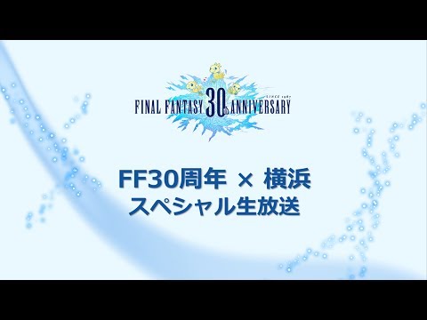 ファイナルファンタジー30周年 × 横浜　スペシャル生放送