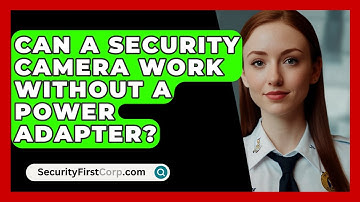 Can A Security Camera Work Without A Power Adapter? - SecurityFirstCorp.com