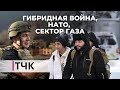 ТЧК. Гибридная война, НАТО и боевые действия в секторе Газа