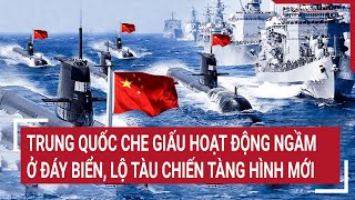 Điểm nóng thế giới 15/5: Trung Quốc che giấu hoạt động ngầm ở đáy biển, lộ tàu chiến 'tàng hình' mới