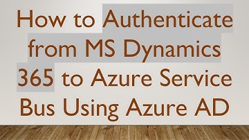 How to Authenticate from MS Dynamics 365 to Azure Service Bus Using Azure AD