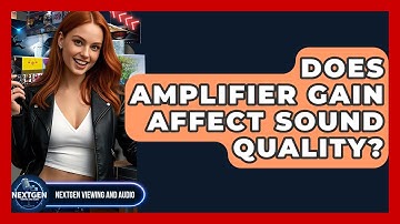 Does Amplifier Gain Affect Sound Quality? - NextGen Viewing and Audio